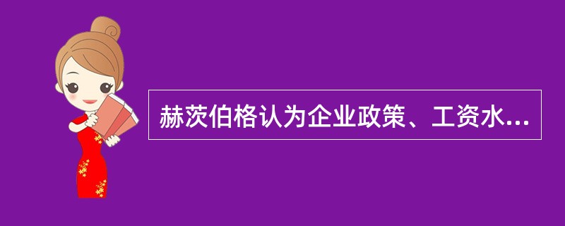 赫茨伯格认为企业政策、工资水平、人际关系都属于保健因素。()