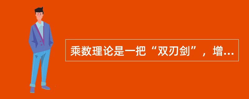 乘数理论是一把“双刃剑”，增加需求导致国民收入成倍地增加，减少需求同样将导致国民收入成倍地减少。()