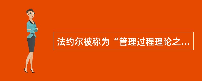 法约尔被称为“管理过程理论之父”。()