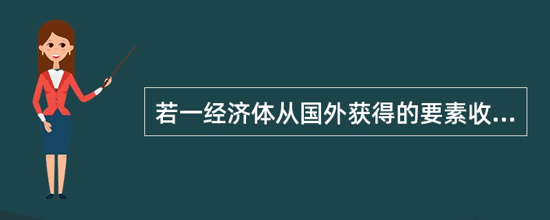 若一经济体从国外获得的要素收入多于该经济体向国外支付的要素收入，则GNI＞GDP。()