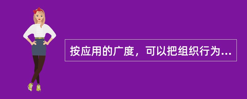 按应用的广度，可以把组织行为学的研究分为()。