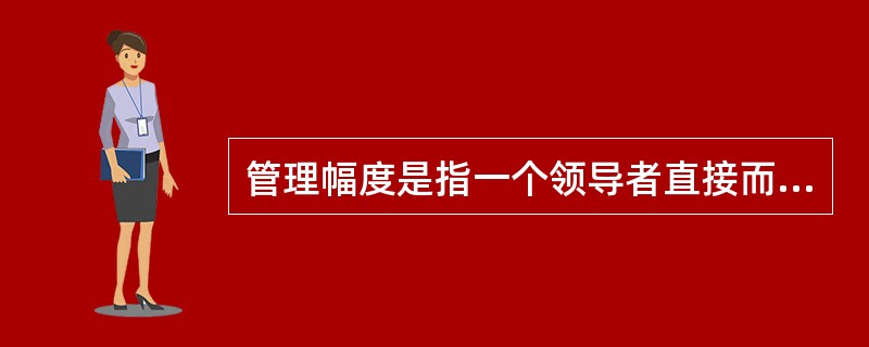 管理幅度是指一个领导者直接而有效地领导与指挥下属的人数。()