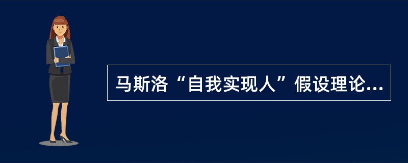 马斯洛“自我实现人”假设理论认为，只有人的潜力充分发挥出来，人才会感到最大的满足。()