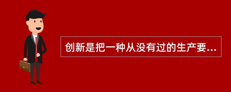 创新是把一种从没有过的生产要素和生产条件的“新组合”引人生产体系，包括()。