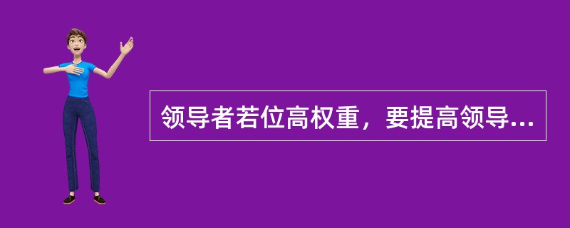 领导者若位高权重，要提高领导效能应注意()。