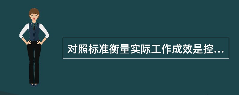 对照标准衡量实际工作成效是控制过程的()。