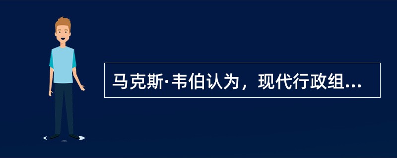 马克斯·韦伯认为，现代行政组织体系所有社会组织和活动必须遵循的基本原则是理性化原则。()