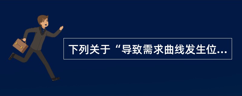 下列关于“导致需求曲线发生位移”的原因的说法中正确的是()。