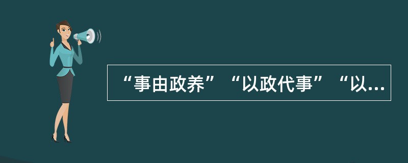 “事由政养”“以政代事”“以事代政”的体制必然造成()。