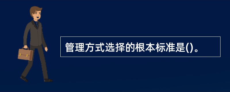 管理方式选择的根本标准是()。