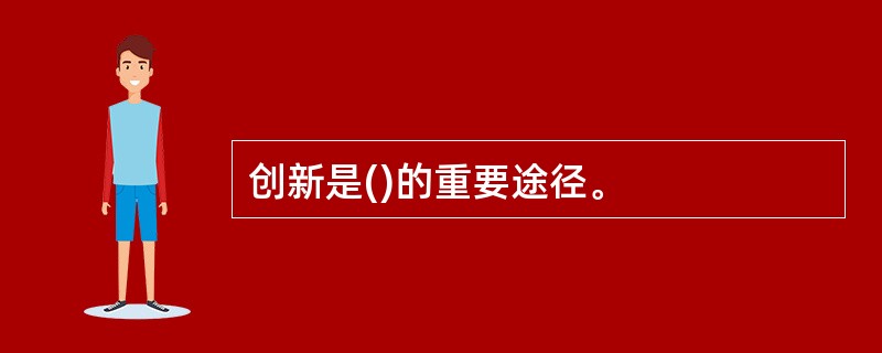 创新是()的重要途径。