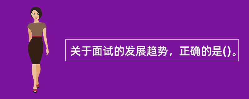 关于面试的发展趋势，正确的是()。