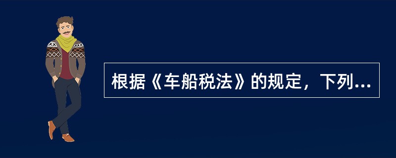 根据《车船税法》的规定，下列表述正确的是()。