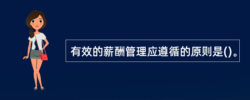 有效的薪酬管理应遵循的原则是()。