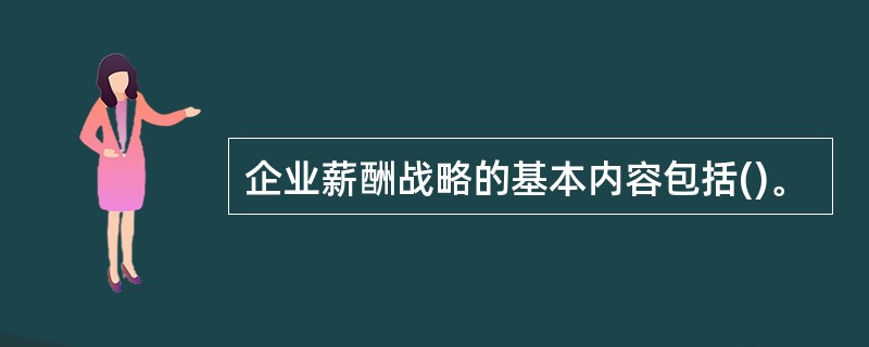 企业薪酬战略的基本内容包括()。