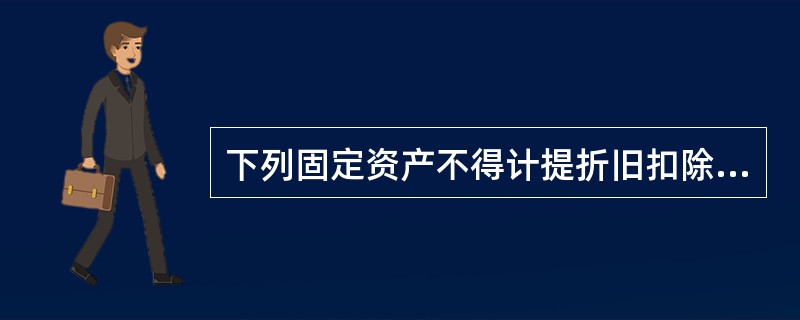 下列固定资产不得计提折旧扣除的有()。