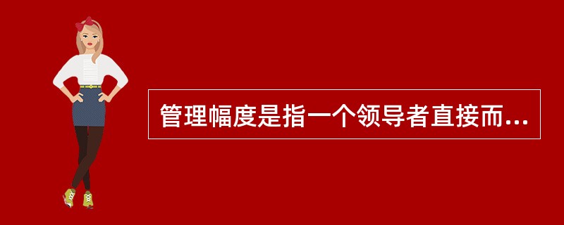 管理幅度是指一个领导者直接而有效地领导与指挥下属的人数。()