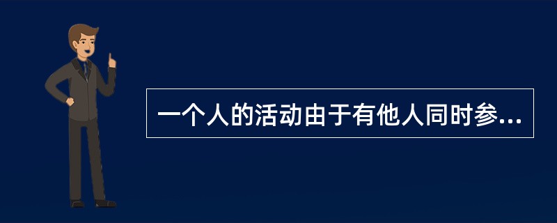 一个人的活动由于有他人同时参加或在场旁观，活动效率就会提高，这种现象叫()