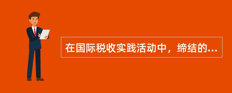 在国际税收实践活动中，缔结的国际税收协定大多数是()。