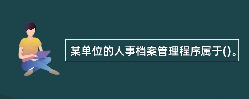 某单位的人事档案管理程序属于()。