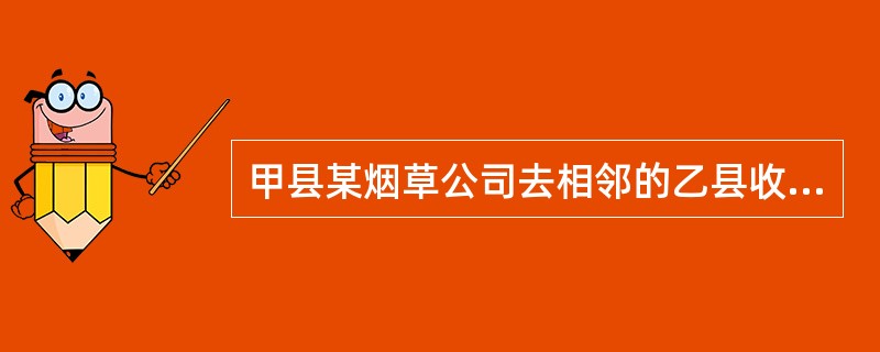 甲县某烟草公司去相邻的乙县收购烟叶，20x5年8月9日支付烟叶收购价款80万元，另对烟农支付了价外补贴。下列纳税事项的表述正确的是()。