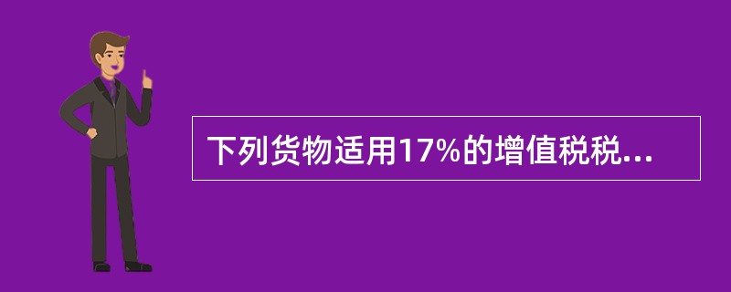 下列货物适用17%的增值税税率的是()。