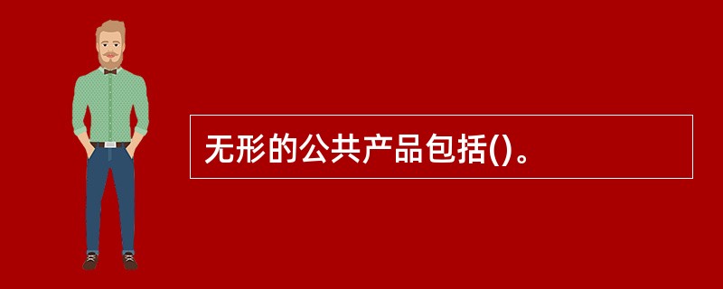 无形的公共产品包括()。