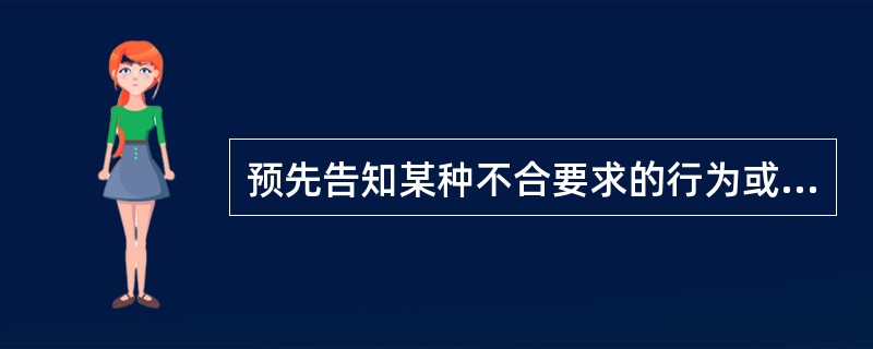 预先告知某种不合要求的行为或不良绩效可能引起的后果，使职工避免不符合要求的行为以免发生令人不愉快的事件，从而使职工按所要求的方式行事，这种强化方式是()