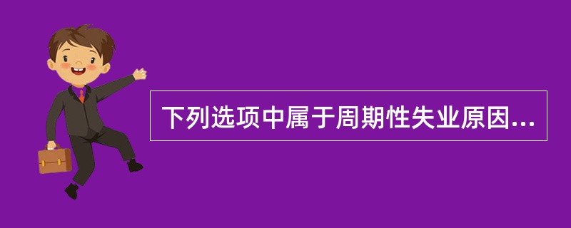 下列选项中属于周期性失业原因的是()。