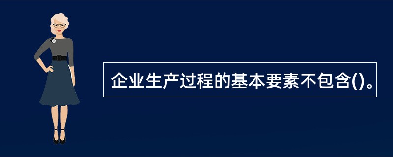 企业生产过程的基本要素不包含()。
