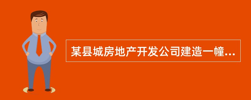 某县城房地产开发公司建造一幢普通标准住宅并出售，签订商品房买卖合同，取得销售收入10000万元，缴纳了准予扣除的营业税金及附加540万元。该公司为建造此住宅支付地价款和有关费用1000万元，开发成本2