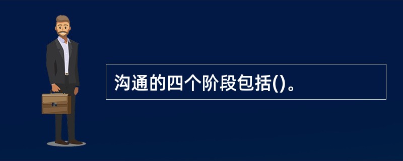 沟通的四个阶段包括()。