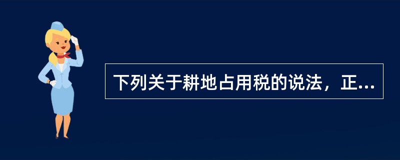 下列关于耕地占用税的说法，正确的是()。