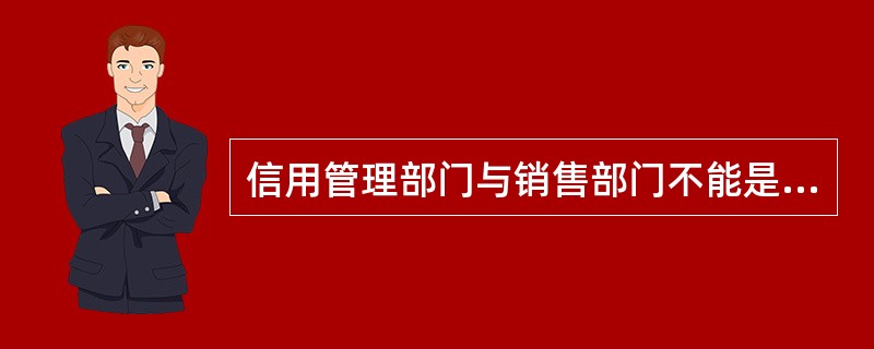 信用管理部门与销售部门不能是同一个部门，要实施职责分离。()