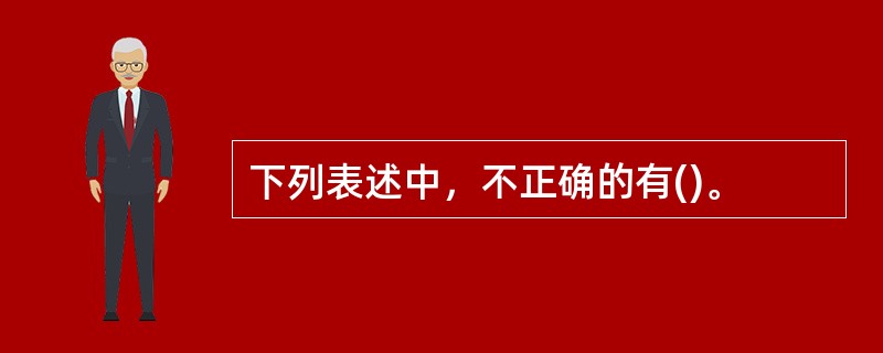 下列表述中，不正确的有()。