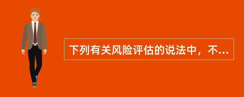 下列有关风险评估的说法中，不正确的是()。