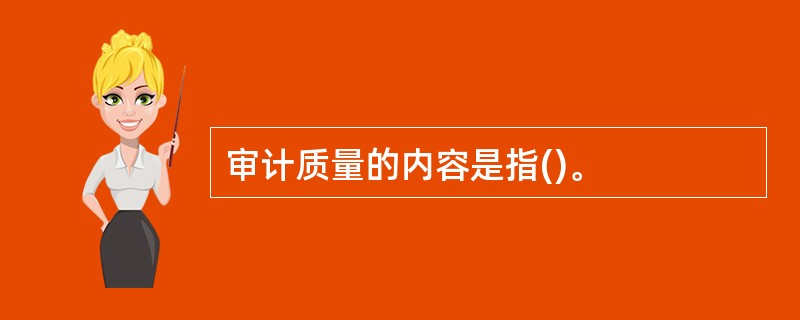 审计质量的内容是指()。