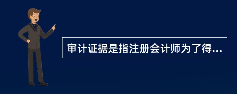 审计证据是指注册会计师为了得出审计结论、形成审计意见而使用的会计记录所含有的信息。()