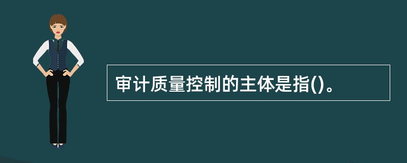 审计质量控制的主体是指()。