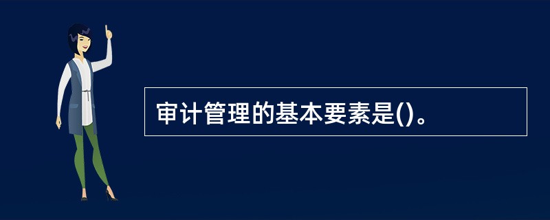 审计管理的基本要素是()。