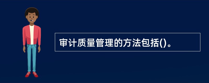审计质量管理的方法包括()。