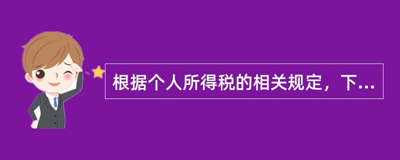 根据个人所得税的相关规定，下列表述正确的有()。