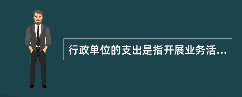 行政单位的支出是指开展业务活动所发生的各种资金耗费，按管理要求分类，包括()。