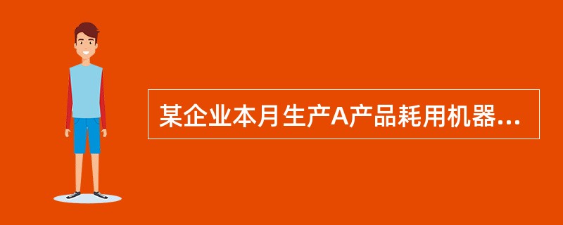 某企业本月生产A产品耗用机器工时5000小时，生产B产品耗用机器工时3000小时。本月发生车间管理人员工资200000元，产品生产人员工资600000元。该企业按机器工时比例分配制造费用。假设不考虑其