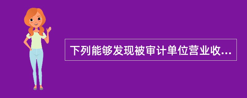 下列能够发现被审计单位营业收入发生认定存在重大错报风险的审计程序包括()。