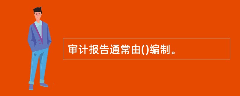 审计报告通常由()编制。