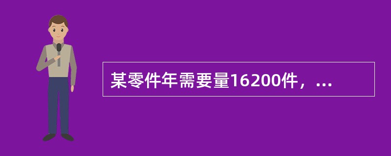 某零件年需要量16200件，日供应量60件，一次订货成本25元，单位储存成本1元/年。假设一年为360天，需求是均匀的，不设置保险库存并且按照经济订货量进货，则下列各项计算结果中，错误的是()。