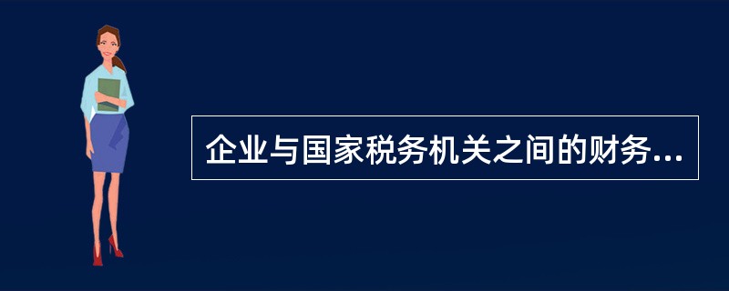 企业与国家税务机关之间的财务关系是()。