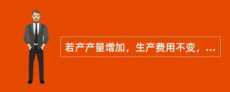 若产产量增加，生产费用不变，则单位产品成本指数()。