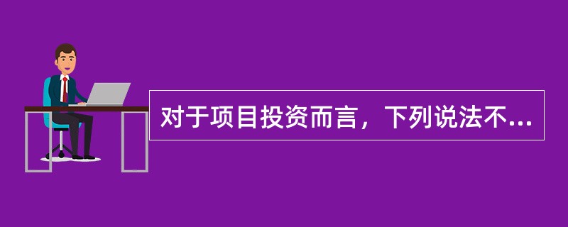 对于项目投资而言，下列说法不正确的是()。